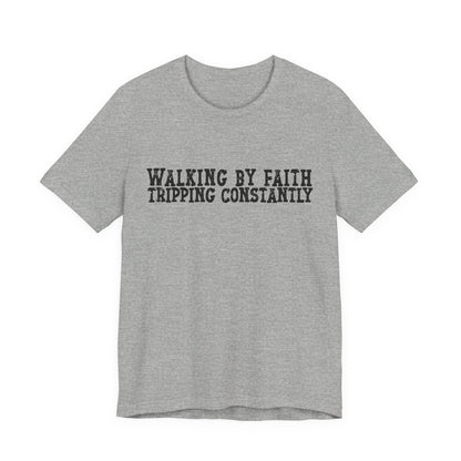 Walking By Faith, Tripping Constantly Tee — Christian Faith Graphic T-Shirt