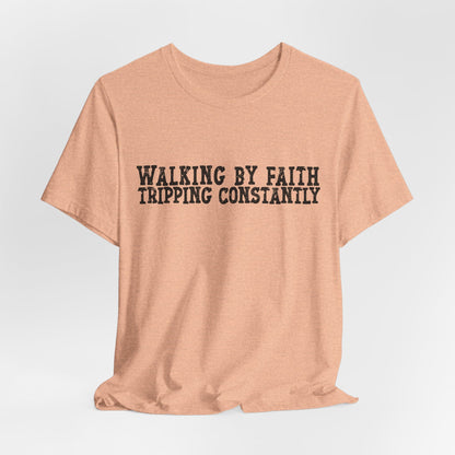 Walking By Faith, Tripping Constantly Tee — Christian Faith Graphic T-Shirt