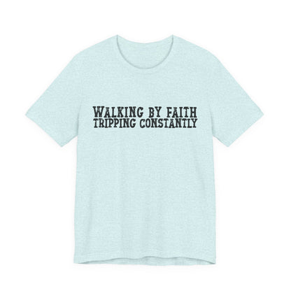 Walking By Faith, Tripping Constantly Tee — Christian Faith Graphic T-Shirt