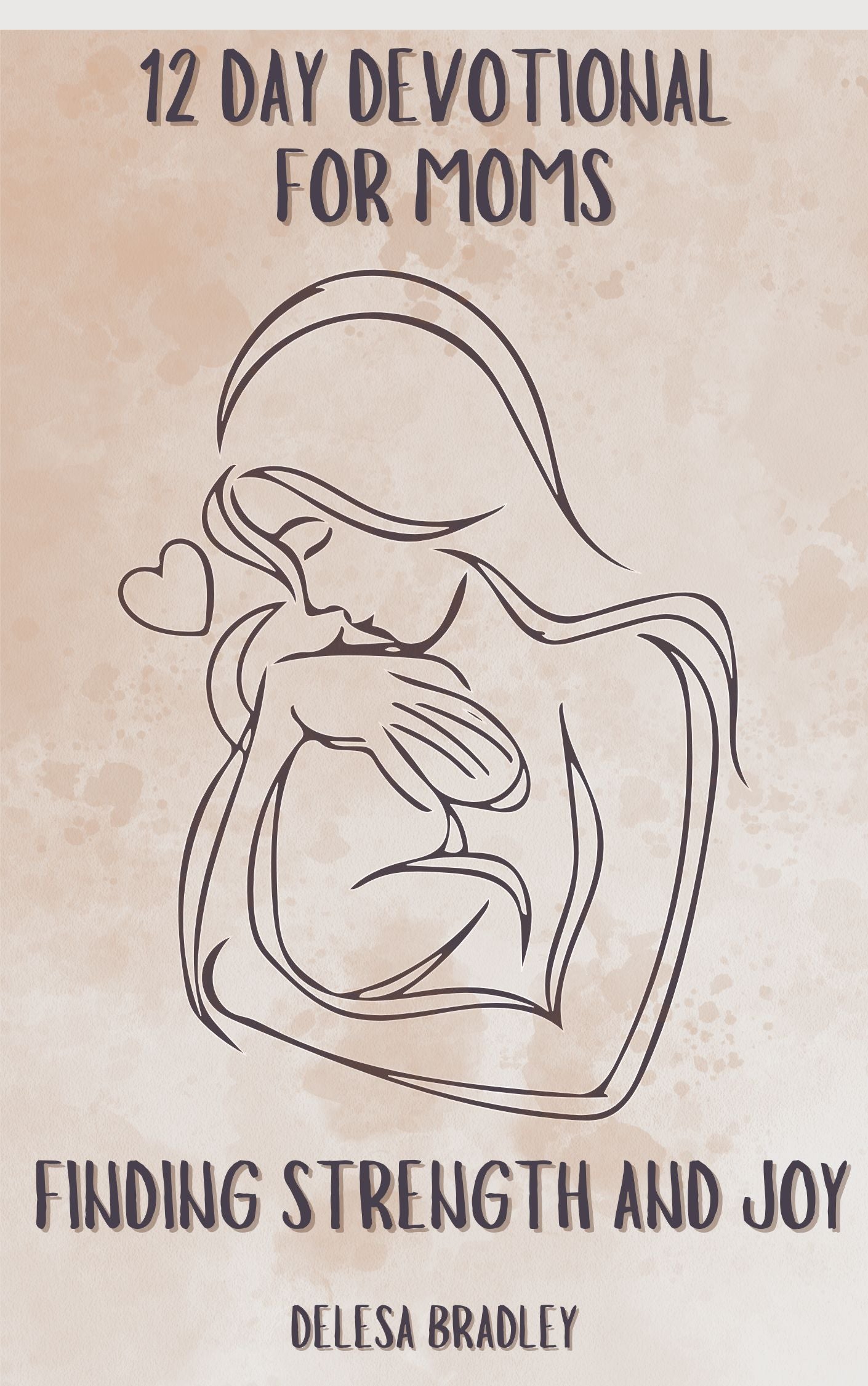 12 DAY DEVOTIONAL FOR MOMS FINDING STRENGTH AND JOY